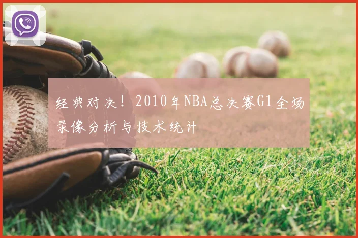经典对决!2010年NBA总决赛G1全场录像分析与技术统计
