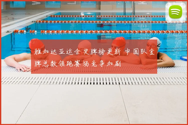 雅加达亚运会奖牌榜更新 中国队金牌总数领跑赛场竞争加剧