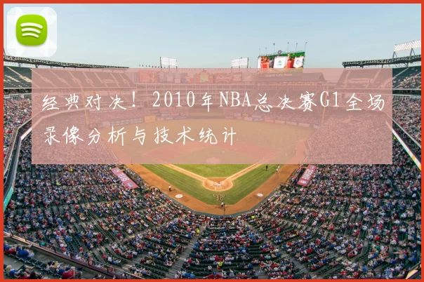 经典对决！2010年NBA总决赛G1全场录像分析与技术统计