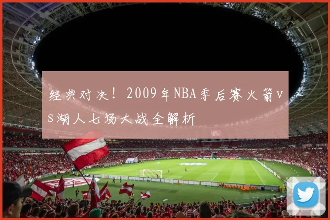 经典对决！2009年NBA季后赛火箭vs湖人七场大战全解析