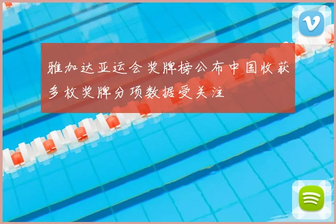 雅加达亚运会奖牌榜公布中国收获多枚奖牌分项数据受关注