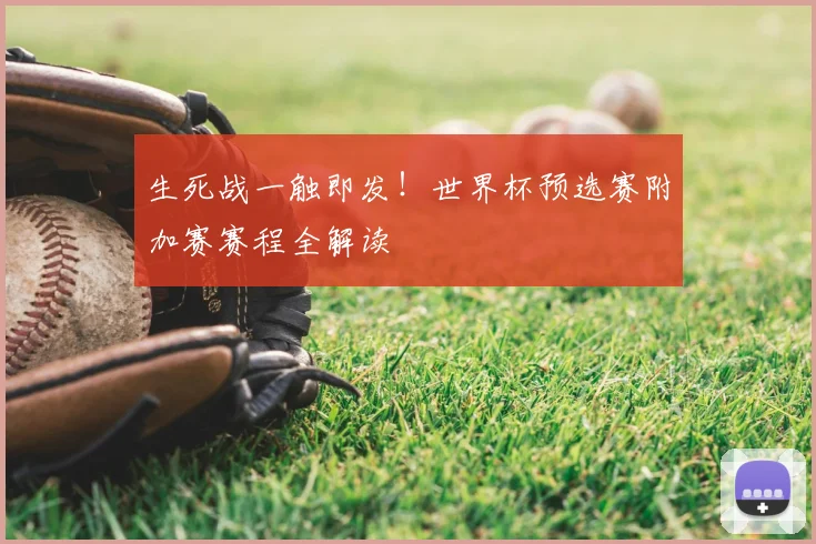 生死战一触即发！世界杯预选赛附加赛赛程全解读